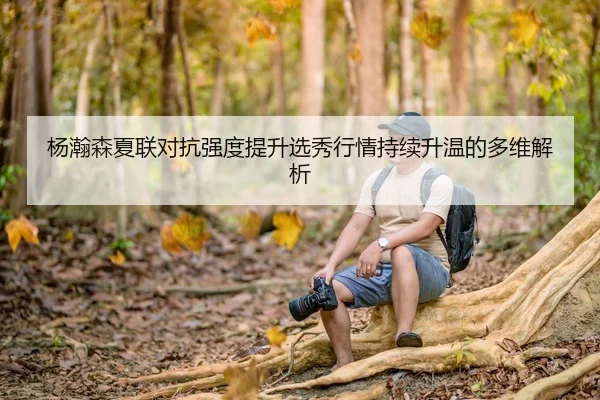 杨瀚森夏联对抗强度提升选秀行情持续升温的多维解析