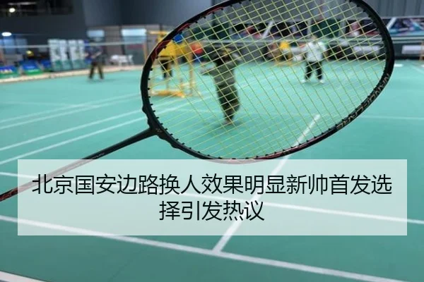 北京国安边路换人效果明显新帅首发选择引发热议